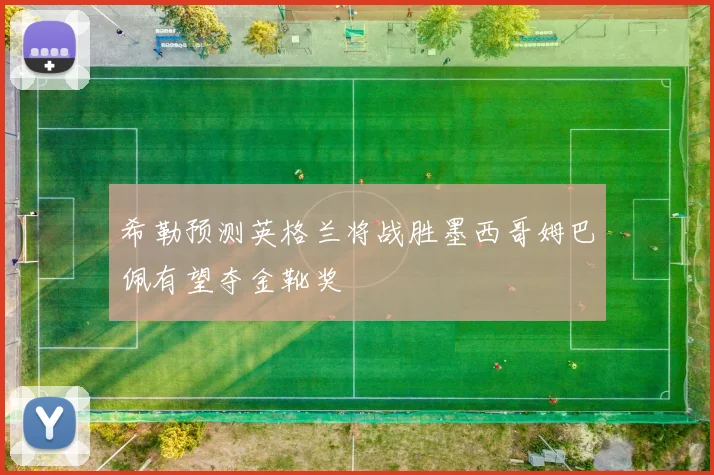 希勒预测英格兰将战胜墨西哥姆巴佩有望夺金靴奖