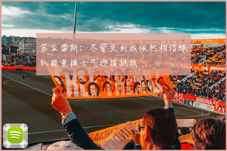 苏亚雷斯：尽管失利我依然相信球队能重振士气迎接挑战
