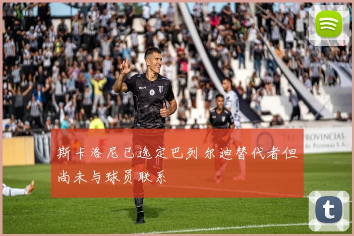 斯卡洛尼已选定巴列尔迪替代者但尚未与球员联系