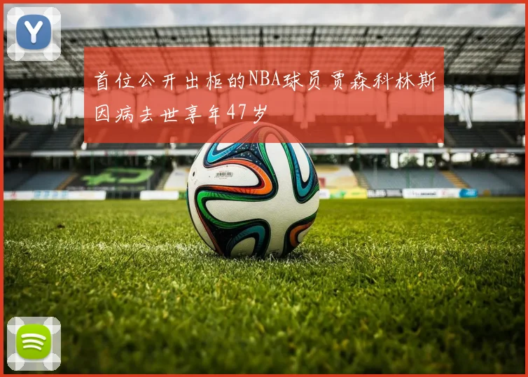 首位公开出柜的NBA球员贾森科林斯因病去世享年47岁