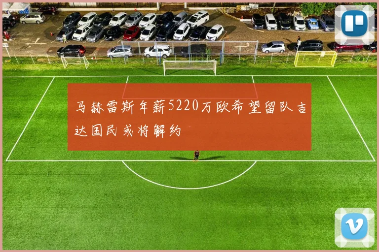 马赫雷斯年薪5220万欧希望留队吉达国民或将解约