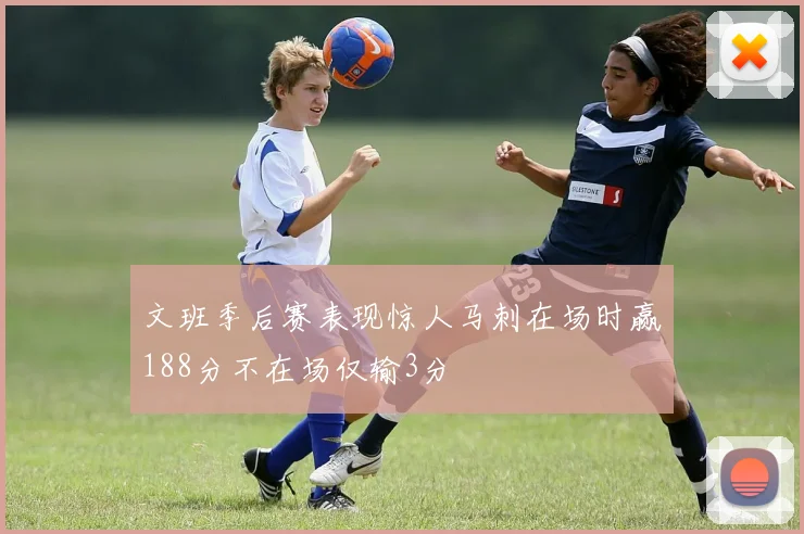 文班季后赛表现惊人马刺在场时赢188分不在场仅输3分